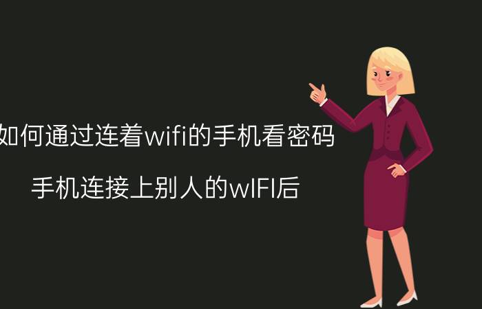 如何通过连着wifi的手机看密码 手机连接上别人的wIFI后，如何查看密码？